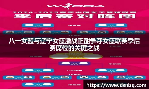 八一女篮与辽宁女篮激战正酣争夺女篮联赛季后赛席位的关键之战