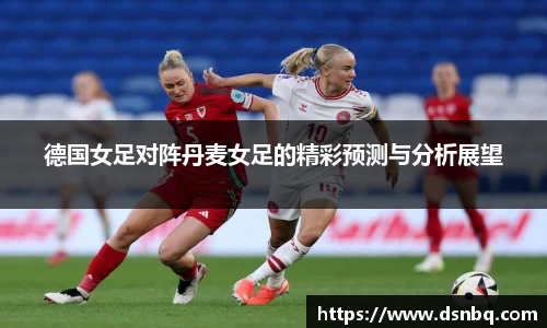 德国女足对阵丹麦女足的精彩预测与分析展望