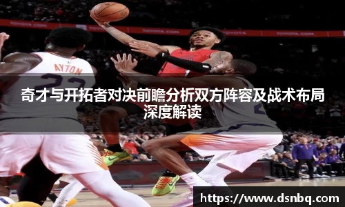 奇才与开拓者对决前瞻分析双方阵容及战术布局深度解读