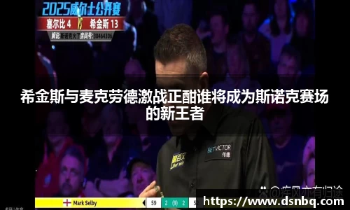 希金斯与麦克劳德激战正酣谁将成为斯诺克赛场的新王者