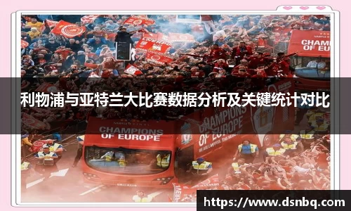 利物浦与亚特兰大比赛数据分析及关键统计对比